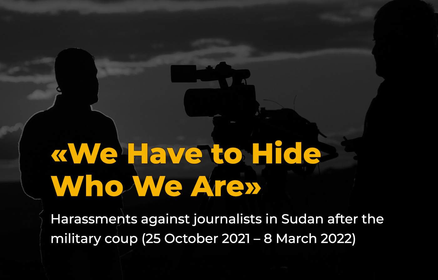“We Have to Hide Who We Are”: Harassments against journalists in Sudan after the military coup (25 October 2021 – 8 March 2022)